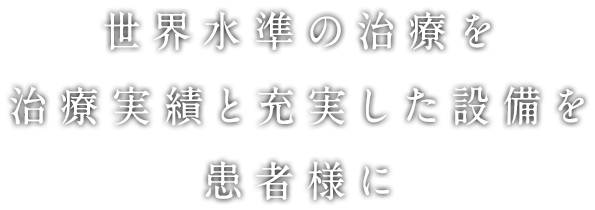 世界水準の治療を治療実績と充実した設備を患者様に